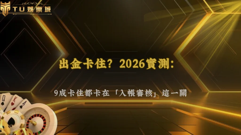 TU娛樂 2026出金卡住通常是卡在哪一步?很多人其實搞錯
