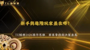 新手與進階玩家差在哪?TU娛樂2026操作思維、節奏掌控與決策差異完整解析